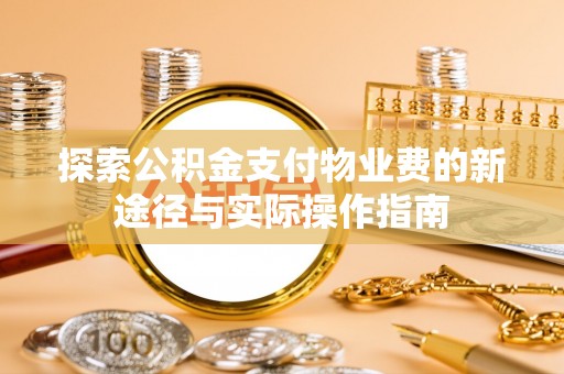 涪陵探索公积金支付物业费的新途径与实际操作指南