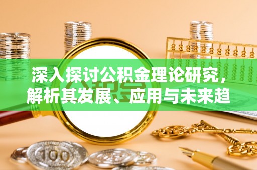 涪陵深入探讨公积金理论研究，解析其发展、应用与未来趋势