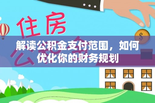 涪陵解读公积金支付范围，如何优化你的财务规划