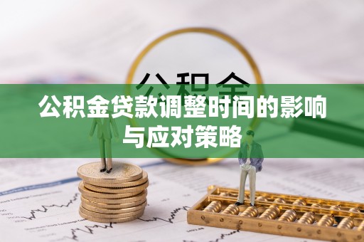 涪陵公积金贷款调整时间的影响与应对策略