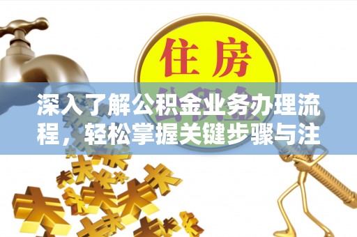 涪陵深入了解公积金业务办理流程，轻松掌握关键步骤与注意事项
