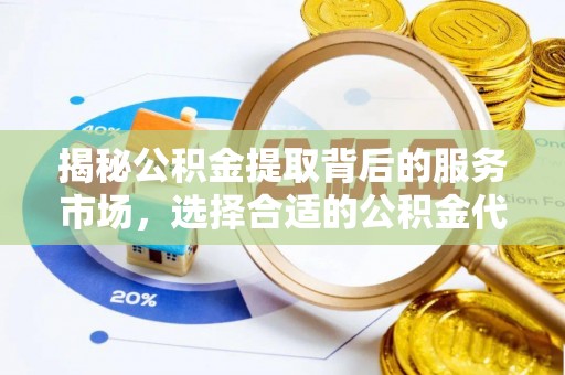 涪陵揭秘公积金提取背后的服务市场，选择合适的公积金代办提取公司是关键