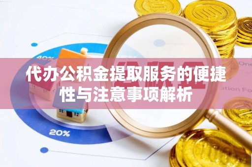 涪陵代办公积金提取服务的便捷性与注意事项解析