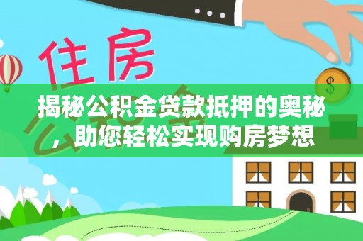 涪陵揭秘公积金贷款抵押的奥秘，助您轻松实现购房梦想