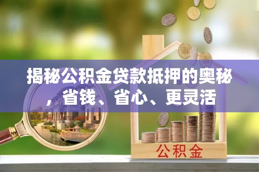 涪陵揭秘公积金贷款抵押的奥秘，省钱、省心、更灵活