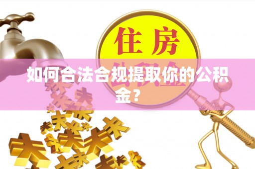 涪陵如何合法合规提取你的公积金？