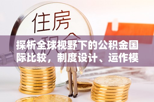 涪陵探析全球视野下的公积金国际比较，制度设计、运作模式与未来趋势
