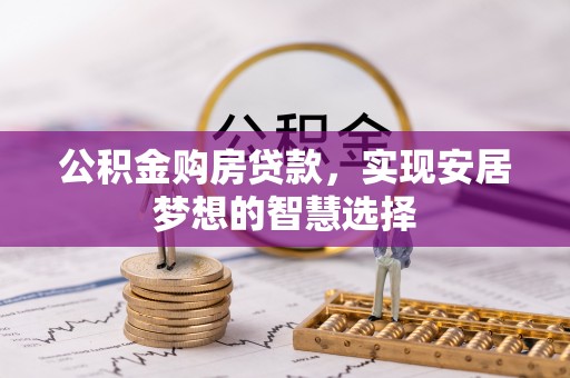 涪陵公积金购房贷款，实现安居梦想的智慧选择