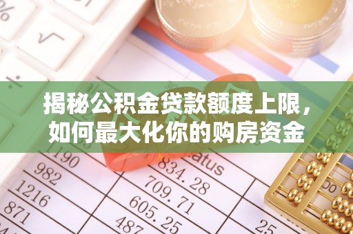 涪陵揭秘公积金贷款额度上限，如何最大化你的购房资金