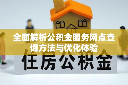 涪陵全面解析公积金服务网点查询方法与优化体验
