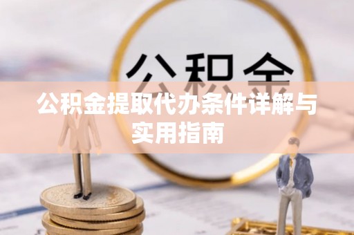 涪陵公积金提取代办条件详解与实用指南