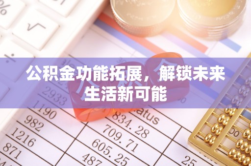涪陵公积金功能拓展，解锁未来生活新可能