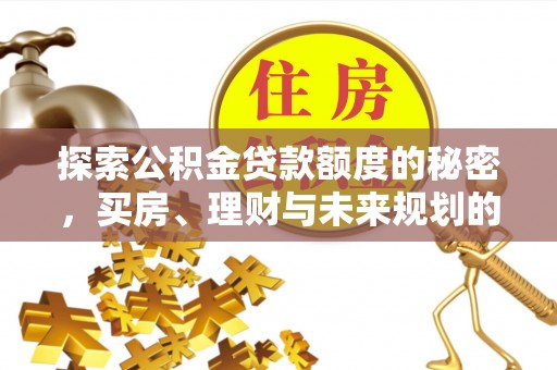 涪陵探索公积金贷款额度的秘密，买房、理财与未来规划的全方位解析