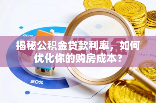 涪陵揭秘公积金贷款利率，如何优化你的购房成本？