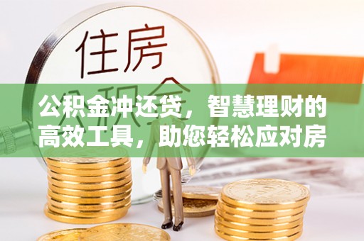 涪陵公积金冲还贷，智慧理财的高效工具，助您轻松应对房贷压力