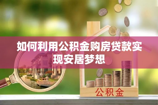 涪陵如何利用公积金购房贷款实现安居梦想