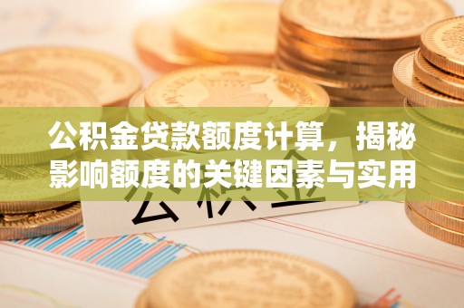 涪陵公积金贷款额度计算，揭秘影响额度的关键因素与实用技巧
