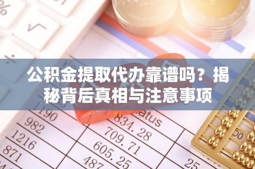 涪陵公积金提取代办靠谱吗？揭秘背后真相与注意事项
