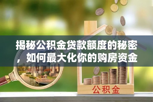 涪陵揭秘公积金贷款额度的秘密，如何最大化你的购房资金