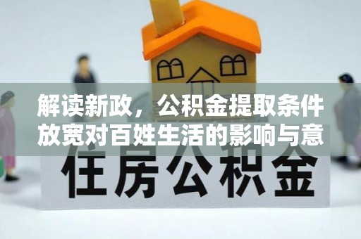 涪陵解读新政，公积金提取条件放宽对百姓生活的影响与意义