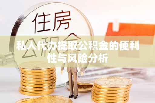 涪陵私人代办提取公积金的便利性与风险分析