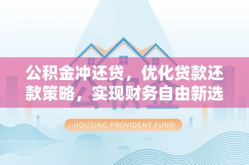 涪陵公积金冲还贷，优化贷款还款策略，实现财务自由新选择