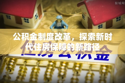涪陵公积金制度改革，探索新时代住房保障的新路径