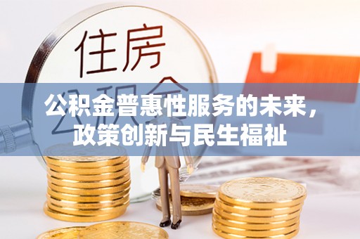 涪陵公积金普惠性服务的未来，政策创新与民生福祉