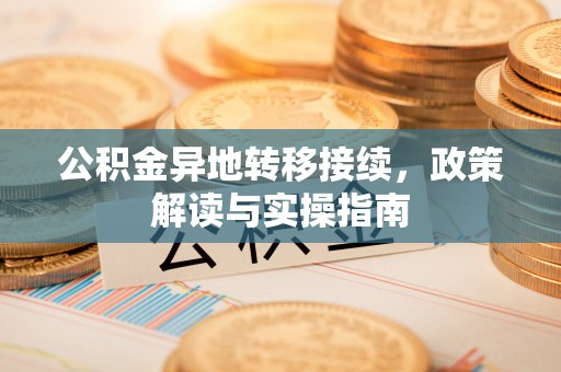 涪陵公积金异地转移接续，政策解读与实操指南