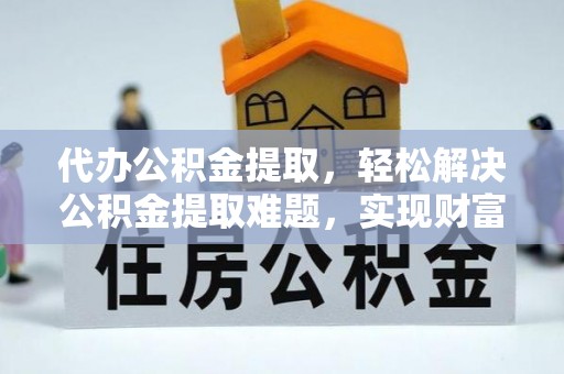 涪陵代办公积金提取，轻松解决公积金提取难题，实现财富自由第一步