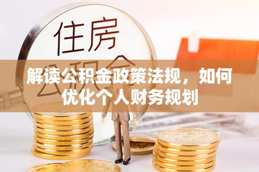 涪陵解读公积金政策法规，如何优化个人财务规划